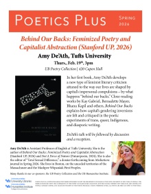 Zoom image: Poster for Amy De'Ath talk on Behind out Backs: Feminized Poetry and Capitalist Abstraction (Stanford UP, 2026). The even is Thursday February 19th and 3:00pm at the UB Poetry Collection at 420 Capen. The talk description read as follows. In her first book, Amy De'Ath develops a new type of feminist literary criticism attuned to the way our lives are shaped by capital's impersonal compulsions &ndash; by what happens "behind our backs." Close reading works by Kay Gabriel, Bernadette Mayer, Bhanu Kapil and others, Behind Our Backs explains how capital&rsquo;s gendering inversions are felt and critiqued in the poetic experiments of trans, queer, Indigenous, and diasporic writing. The poster indicates that a reception will follow the event. Amy De'Ath's bio is also included. Amy De&rsquo;Ath is Assistant Professor of English at Tufts University. She is the author of Behind Our Backs: Feminized Poetry and Capitalist Abstraction (Stanford UP, 2026) and Not a Force of Nature (Futurepoem, 2024). She is also the editor of &ldquo;Total Sexual Difference,&rdquo; a dossier forthcoming from Mediations journal in Spring 2026. She lives in Boston, on the unceded territories of the Massachusee and the Mashpee W&ocirc;pan&acirc;ak First Peoples.