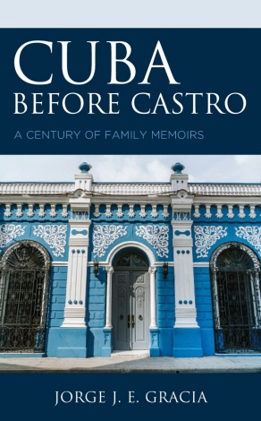 Cuba Before Castro: A Century of Family Memoirs by Jorge J. E. Gracia.