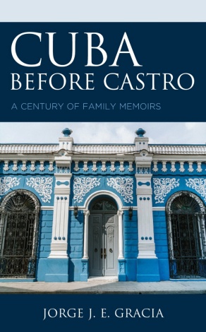 Cuba Before Castro: A Century of Family Memoirs by Jorge J. E. Gracia. 