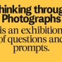 Text reading " Thinking through Photographs is an exhibition of questions and prompts.". 