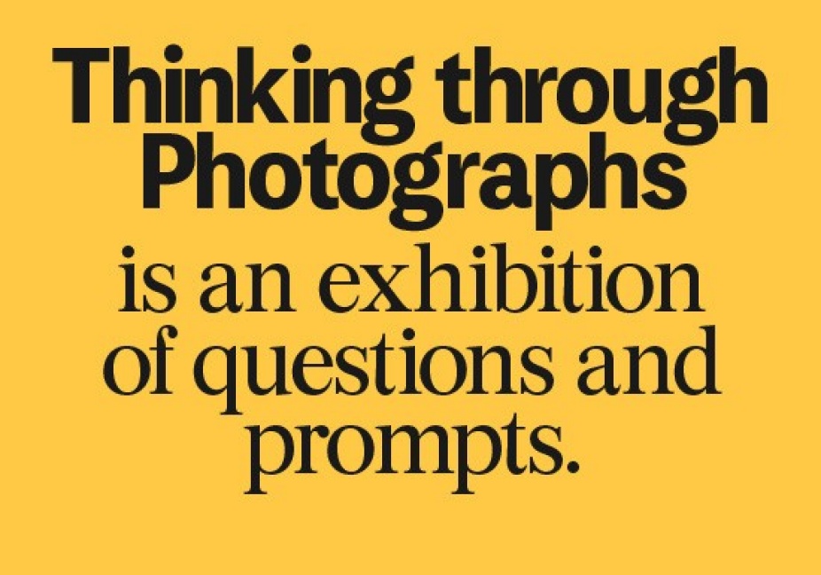 Text reading " Thinking through Photographs is an exhibition of questions and prompts.". 