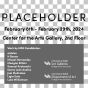 Text on a gray and white checked background. Reads "Placeholder, February 8th – February 29th, 2024, Center for the Arts Gallery, 2nd Floor.". 