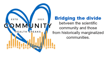 Community Health Speaks. Bridging the divide between the scientific community and those in historically marginalized communites. 