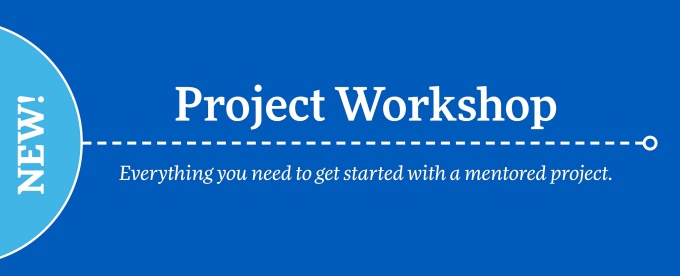 Project Workshop: Everything you need to get started with a mentored project. 