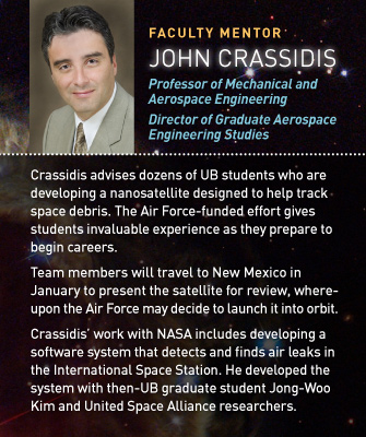 Faculty Mentor: John Crassidis: Professor of Mechanical and Aerospace Engineering; Director of Graduate Aerospace Engineering Studies. Crassidis advises dozens of UB engineering students who are developing a nanosatellite designed to help track space debris. The effort gives students invaluable experience as they prepare to enter the workforce. Members of the team will travel to New Mexico in January to present the satellite for formal review, whereupon the Air Force may decide to launch it into low orbit. UB students have already applied to participate in another Air Force-sponsored nanosatellite program. Crassidis’ work with NASA includes developing a software system that detects and finds air leaks in the International Space Station. He developed the system with then-UB graduate student Jong-Woo Kim and United Space Alliance researchers.