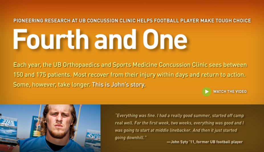 Each year, the University at Buffalo Orthopaedics and Sports Medicine Concussion Clinic sees between 150 and 175 patients. Most recover from their injury within days and return to action. Some, however, take longer. This is John’s story. Click here to watch/listen to the video. 