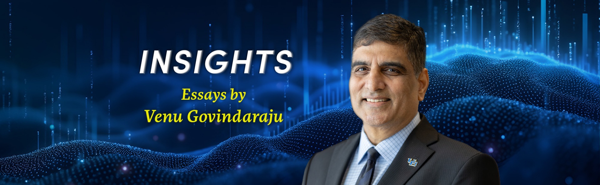 INSIGHTS: Essays by Venu Govindaraju, PhD; portrait of Venu in foreground, digital landscape in blue tone iin background. 