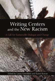 Zoom image: Writing Centers and the New Racism: A Call for Sustainable Dialogue and Change. (2011). Edited by Laura Greenfield and Karen Rowan. Utah State University Press. 